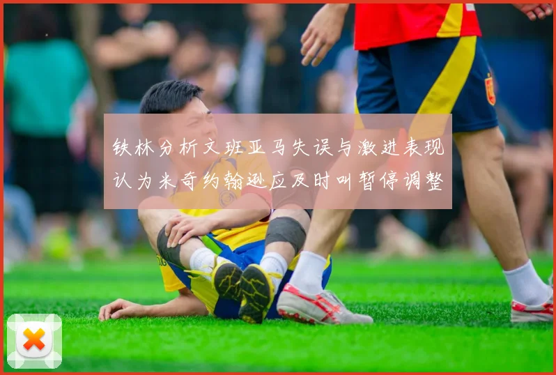 铁林分析文班亚马失误与激进表现认为米奇约翰逊应及时叫暂停调整战术