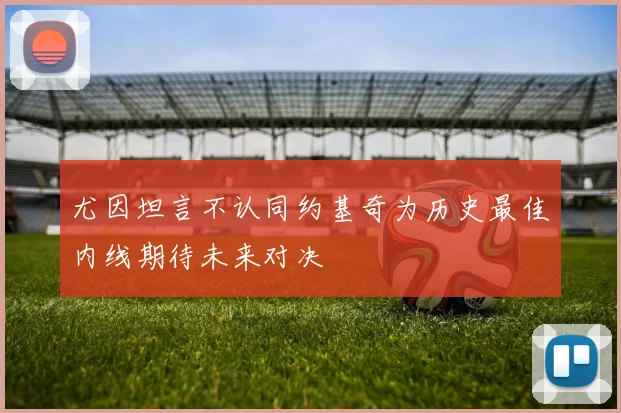 尤因坦言不认同约基奇为历史最佳内线期待未来对决