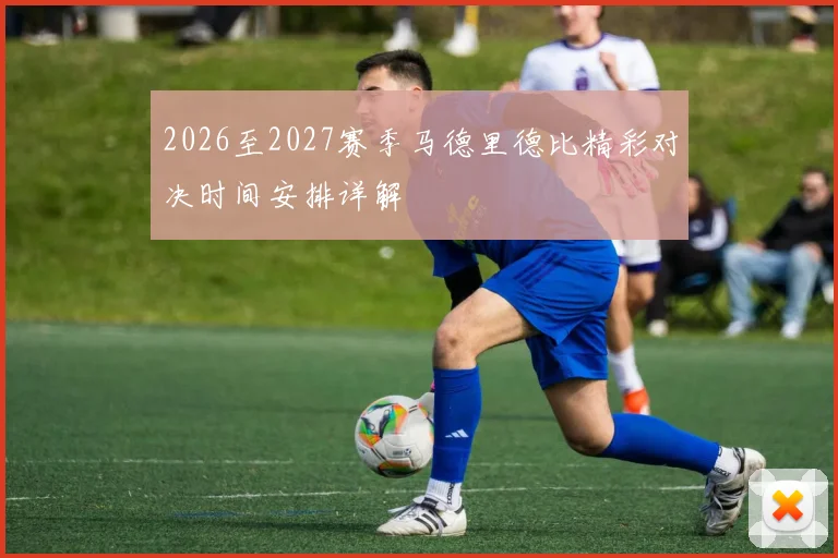 2026至2027赛季马德里德比精彩对决时间安排详解
