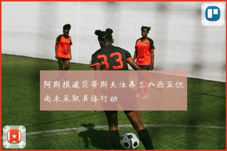 阿斯报道贝蒂斯关注弗兰加西亚但尚未采取具体行动