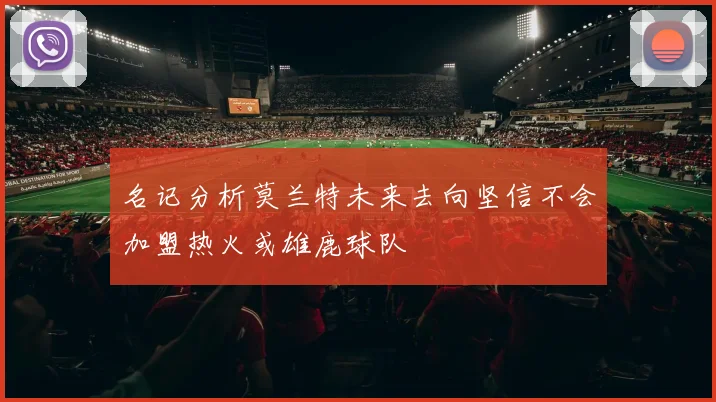 名记分析莫兰特未来去向坚信不会加盟热火或雄鹿球队
