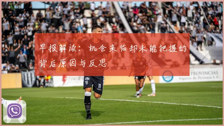 早报解读：机会来临却未能把握的背后原因与反思