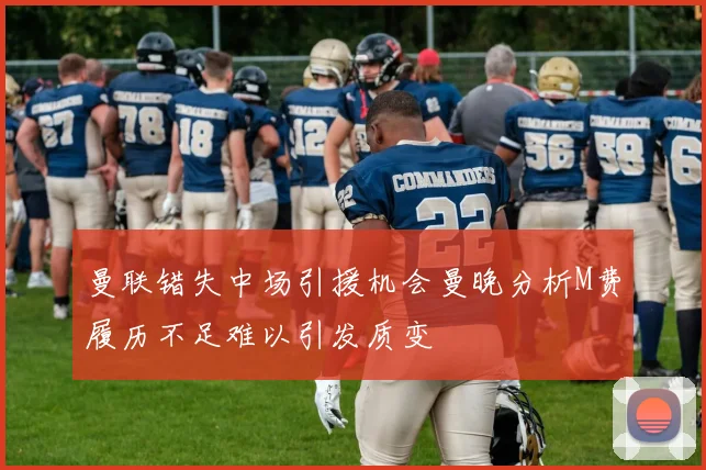 曼联错失中场引援机会曼晚分析M费履历不足难以引发质变