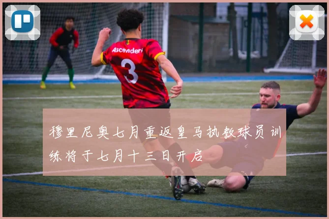 穆里尼奥七月重返皇马执教球员训练将于七月十三日开启
