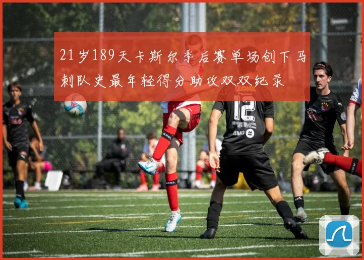 21岁189天卡斯尔季后赛单场创下马刺队史最年轻得分助攻双双纪录