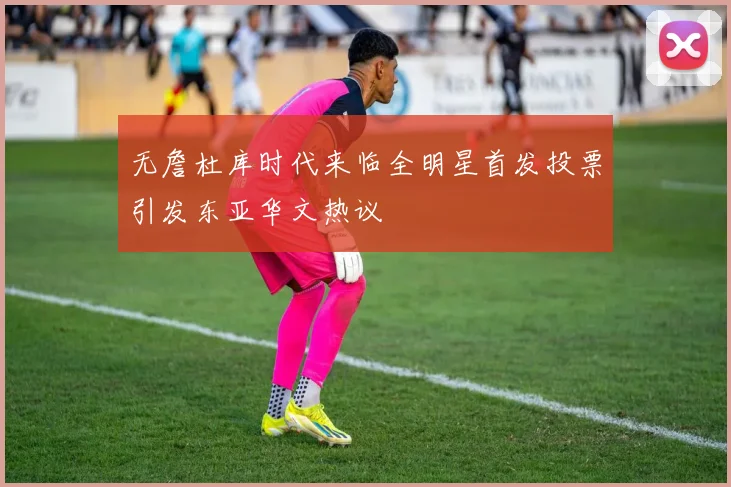 无詹杜库时代来临全明星首发投票引发东亚华文热议