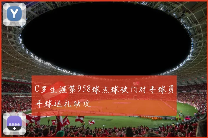 C罗生涯第958球点球破门对手球员手球送礼助攻