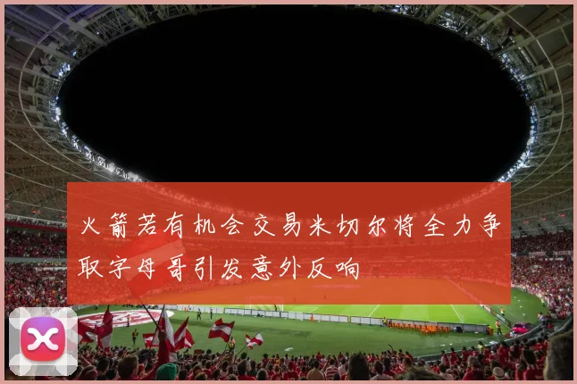 火箭若有机会交易米切尔将全力争取字母哥引发意外反响