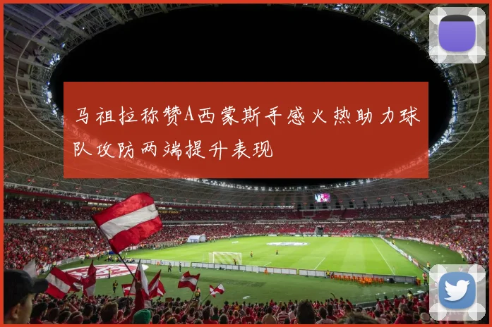 马祖拉称赞A西蒙斯手感火热助力球队攻防两端提升表现