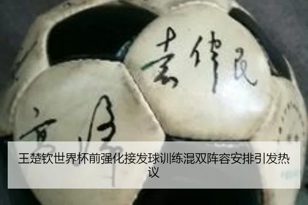 王楚钦世界杯前强化接发球训练混双阵容安排引发热议